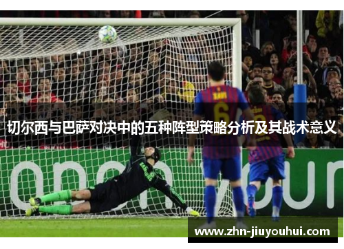 切尔西与巴萨对决中的五种阵型策略分析及其战术意义