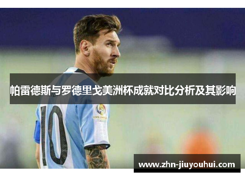 帕雷德斯与罗德里戈美洲杯成就对比分析及其影响 帕雷德斯与罗德里戈美洲杯成就对比分析及其影响