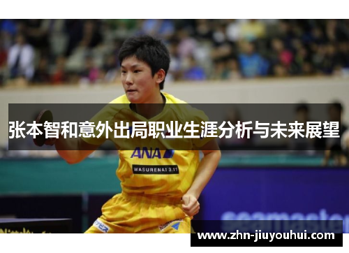 张本智和意外出局职业生涯分析与未来展望 张本智和意外出局职业生涯分析与未来展望