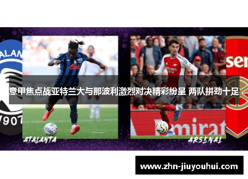意甲焦点战亚特兰大与那波利激烈对决精彩纷呈 两队拼劲十足 意甲焦点战亚特兰大与那波利激烈对决精彩纷呈 两队拼劲十足