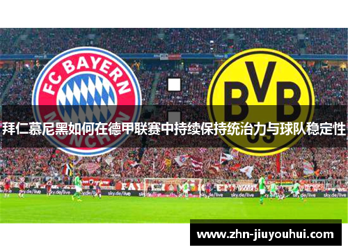 拜仁慕尼黑如何在德甲联赛中持续保持统治力与球队稳定性 拜仁慕尼黑如何在德甲联赛中持续保持统治力与球队稳定性