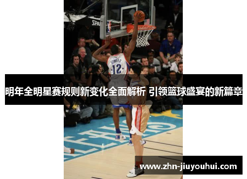 明年全明星赛规则新变化全面解析 引领篮球盛宴的新篇章 明年全明星赛规则新变化全面解析 引领篮球盛宴的新篇章