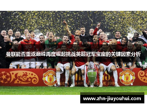 曼联能否重返巅峰再度崛起挑战英超冠军宝座的关键因素分析