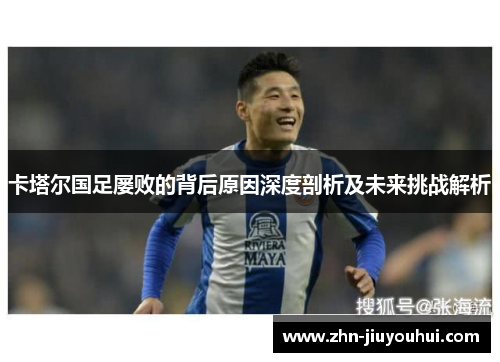 卡塔尔国足屡败的背后原因深度剖析及未来挑战解析 卡塔尔国足屡败的背后原因深度剖析及未来挑战解析