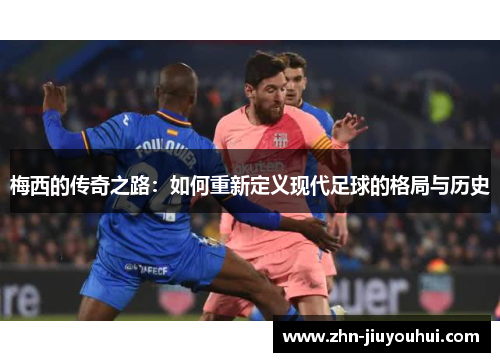 梅西的传奇之路：如何重新定义现代足球的格局与历史