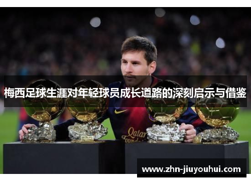 梅西足球生涯对年轻球员成长道路的深刻启示与借鉴