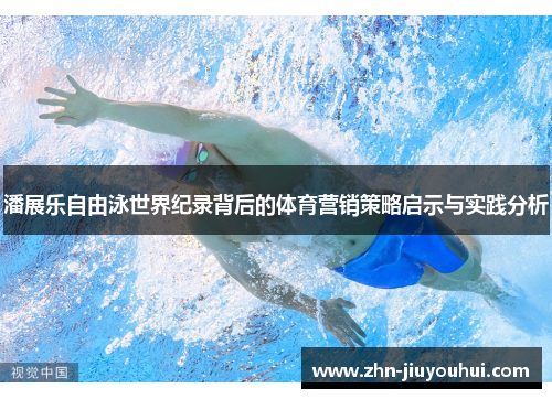 潘展乐自由泳世界纪录背后的体育营销策略启示与实践分析 潘展乐自由泳世界纪录背后的体育营销策略启示与实践分析