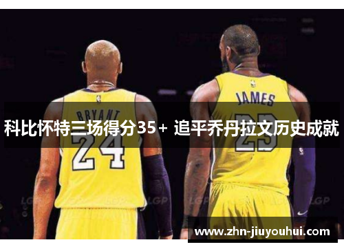 科比怀特三场得分35+ 追平乔丹拉文历史成就