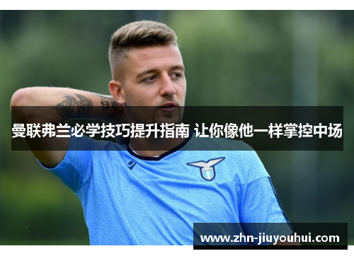 曼联弗兰必学技巧提升指南 让你像他一样掌控中场