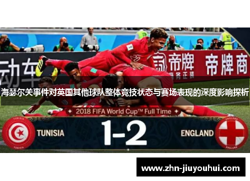 海瑟尔关事件对英国其他球队整体竞技状态与赛场表现的深度影响探析 海瑟尔关事件对英国其他球队整体竞技状态与赛场表现的深度影响探析