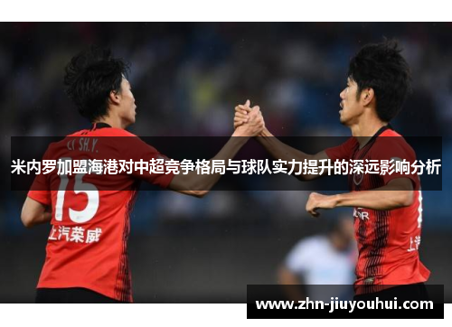 米内罗加盟海港对中超竞争格局与球队实力提升的深远影响分析 米内罗加盟海港对中超竞争格局与球队实力提升的深远影响分析