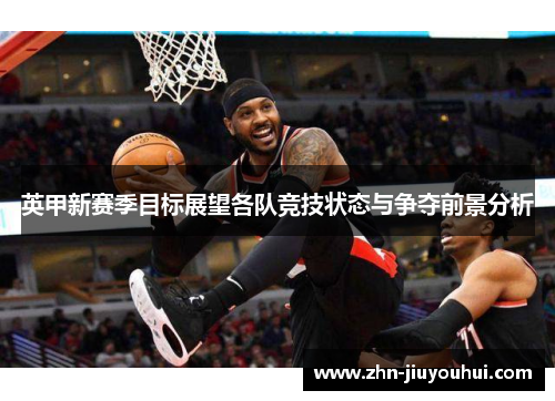 英甲新赛季目标展望各队竞技状态与争夺前景分析 英甲新赛季目标展望各队竞技状态与争夺前景分析