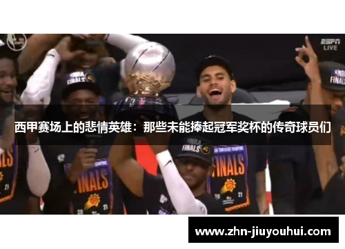 西甲赛场上的悲情英雄：那些未能捧起冠军奖杯的传奇球员们