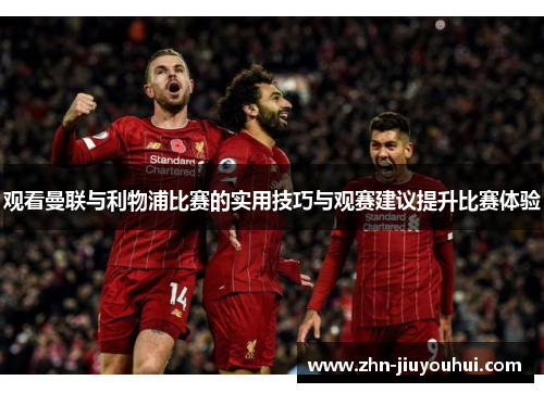观看曼联与利物浦比赛的实用技巧与观赛建议提升比赛体验 观看曼联与利物浦比赛的实用技巧与观赛建议提升比赛体验