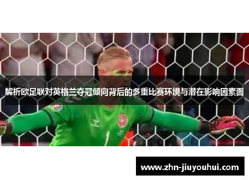 解析欧足联对英格兰夺冠倾向背后的多重比赛环境与潜在影响因素面 解析欧足联对英格兰夺冠倾向背后的多重比赛环境与潜在影响因素面