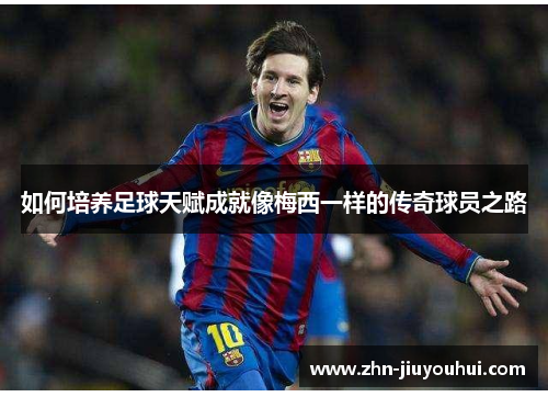 如何培养足球天赋成就像梅西一样的传奇球员之路