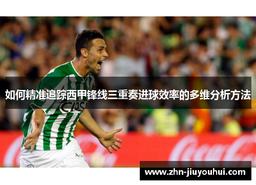 如何精准追踪西甲锋线三重奏进球效率的多维分析方法