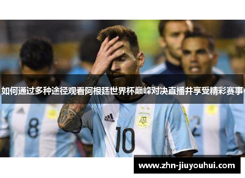 如何通过多种途径观看阿根廷世界杯巅峰对决直播并享受精彩赛事