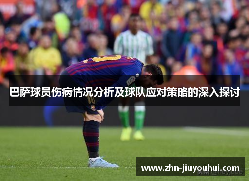 巴萨球员伤病情况分析及球队应对策略的深入探讨 巴萨球员伤病情况分析及球队应对策略的深入探讨