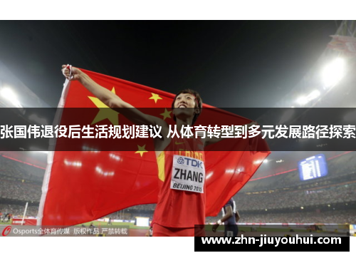 张国伟退役后生活规划建议 从体育转型到多元发展路径探索