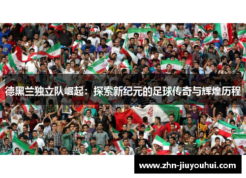 德黑兰独立队崛起：探索新纪元的足球传奇与辉煌历程
