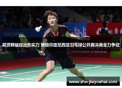 戴资颖展现出色实力 晋级印度尼西亚羽毛球公开赛决赛全力争冠