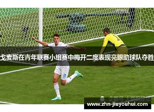 戈麦斯在青年联赛小组赛中梅开二度表现亮眼助球队夺胜