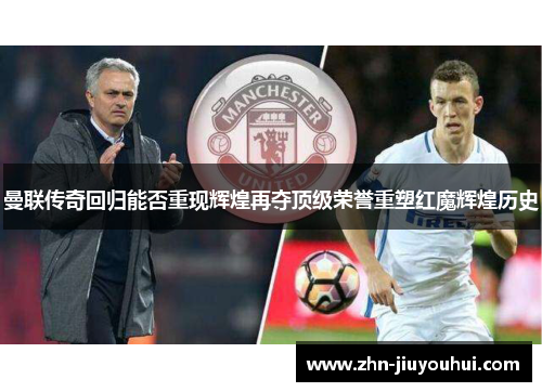 曼联传奇回归能否重现辉煌再夺顶级荣誉重塑红魔辉煌历史