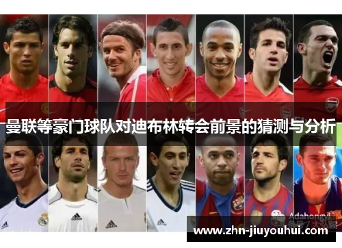 曼联等豪门球队对迪布林转会前景的猜测与分析
