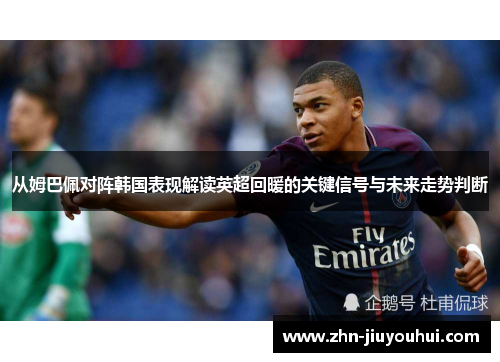 从姆巴佩对阵韩国表现解读英超回暖的关键信号与未来走势判断 从姆巴佩对阵韩国表现解读英超回暖的关键信号与未来走势判断
