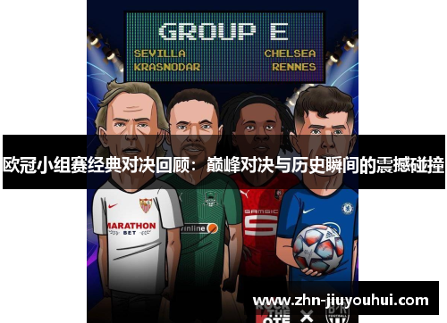 欧冠小组赛经典对决回顾:巅峰对决与历史瞬间的震撼碰撞 欧冠小组赛经典对决回顾:巅峰对决与历史瞬间的震撼碰撞