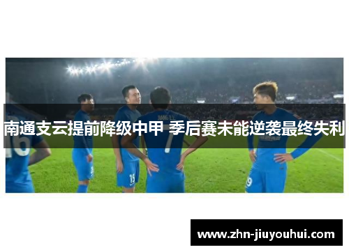 南通支云提前降级中甲 季后赛未能逆袭最终失利 南通支云提前降级中甲 季后赛未能逆袭最终失利