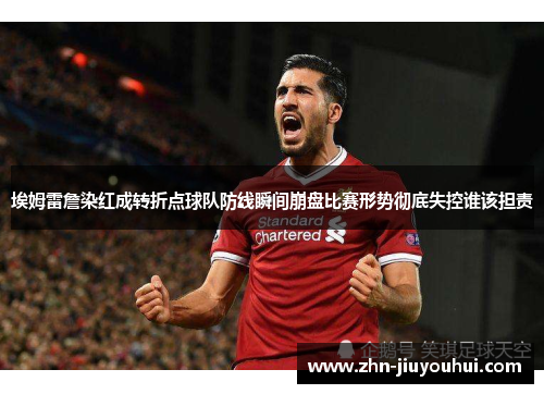 埃姆雷詹染红成转折点球队防线瞬间崩盘比赛形势彻底失控谁该担责 埃姆雷詹染红成转折点球队防线瞬间崩盘比赛形势彻底失控谁该担责