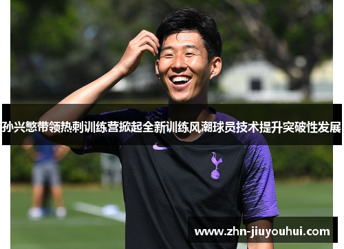 孙兴慜带领热刺训练营掀起全新训练风潮球员技术提升突破性发展 孙兴慜带领热刺训练营掀起全新训练风潮球员技术提升突破性发展