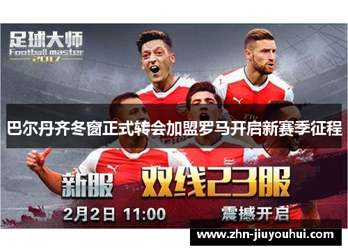 巴尔丹齐冬窗正式转会加盟罗马开启新赛季征程 巴尔丹齐冬窗正式转会加盟罗马开启新赛季征程