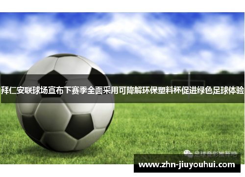 拜仁安联球场宣布下赛季全面采用可降解环保塑料杯促进绿色足球体验