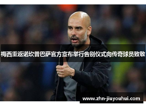 梅西重返诺坎普巴萨官方宣布举行告别仪式向传奇球员致敬 梅西重返诺坎普巴萨官方宣布举行告别仪式向传奇球员致敬