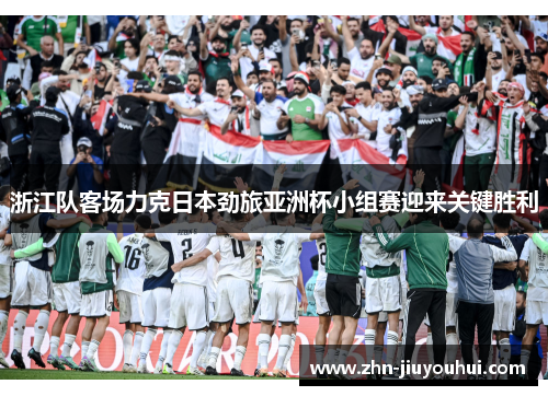 浙江队客场力克日本劲旅亚洲杯小组赛迎来关键胜利 浙江队客场力克日本劲旅亚洲杯小组赛迎来关键胜利