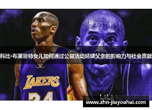 科比·布莱恩特女儿如何通过公益活动延续父亲的影响力与社会贡献