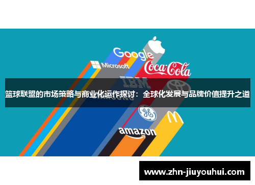 篮球联盟的市场策略与商业化运作探讨:全球化发展与品牌价值提升之道 篮球联盟的市场策略与商业化运作探讨:全球化发展与品牌价值提升之道