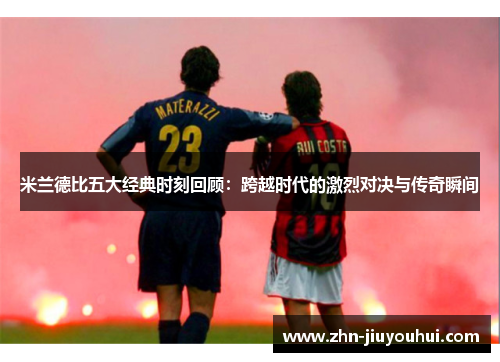 米兰德比五大经典时刻回顾:跨越时代的激烈对决与传奇瞬间 米兰德比五大经典时刻回顾:跨越时代的激烈对决与传奇瞬间