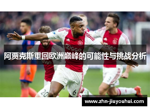 阿贾克斯重回欧洲巅峰的可能性与挑战分析 阿贾克斯重回欧洲巅峰的可能性与挑战分析