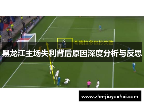 黑龙江主场失利背后原因深度分析与反思 黑龙江主场失利背后原因深度分析与反思