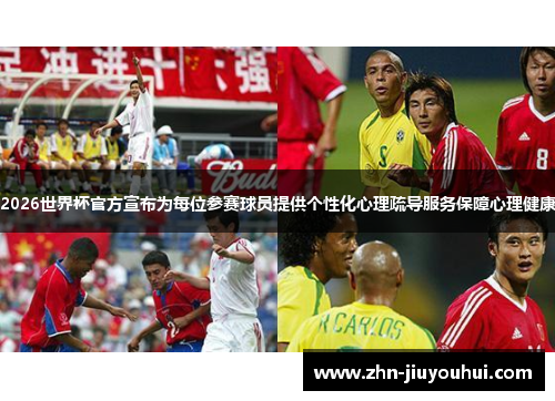 2026世界杯官方宣布为每位参赛球员提供个性化心理疏导服务保障心理健康