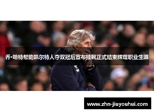 乔·哈特帮助凯尔特人夺双冠后宣布挂靴正式结束辉煌职业生涯 乔·哈特帮助凯尔特人夺双冠后宣布挂靴正式结束辉煌职业生涯